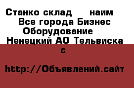 Станко склад (23 наим.)  - Все города Бизнес » Оборудование   . Ненецкий АО,Тельвиска с.